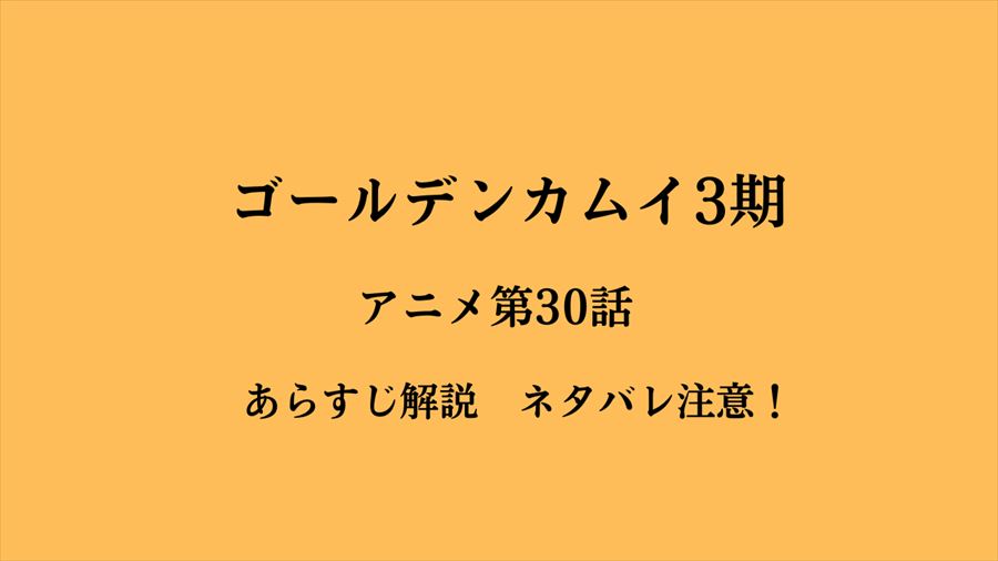 ゴールデンカムイ・アニメ30話・あらすじ
